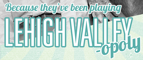 Because they've been playing Lehigh Valley-opoly